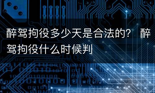醉驾拘役多少天是合法的？ 醉驾拘役什么时候判