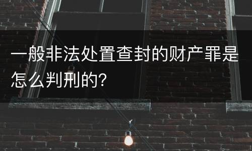 一般非法处置查封的财产罪是怎么判刑的？