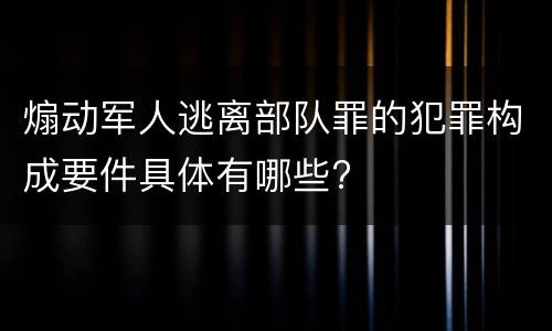 煽动军人逃离部队罪的犯罪构成要件具体有哪些?