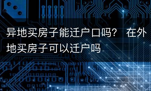 异地买房子能迁户口吗？ 在外地买房子可以迁户吗