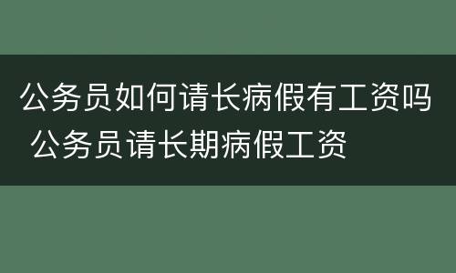 公务员如何请长病假有工资吗 公务员请长期病假工资