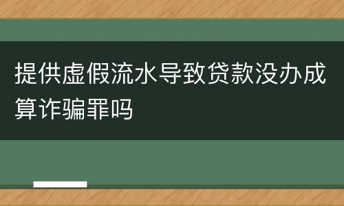 提供虚假流水导致贷款没办成算诈骗罪吗
