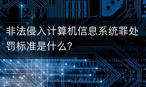 非法侵入计算机信息系统罪处罚标准是什么？