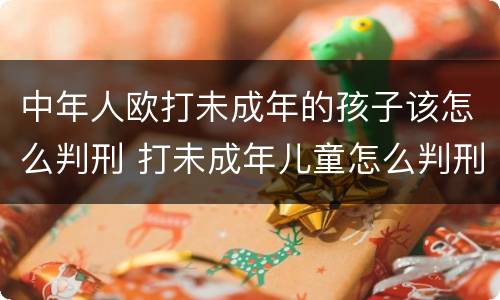 中年人欧打未成年的孩子该怎么判刑 打未成年儿童怎么判刑