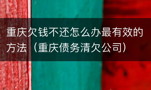 重庆欠钱不还怎么办最有效的方法（重庆债务清欠公司）
