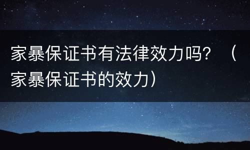 家暴保证书有法律效力吗？（家暴保证书的效力）