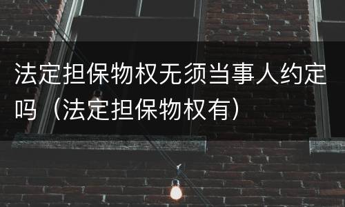 法定担保物权无须当事人约定吗（法定担保物权有）
