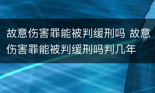 故意伤害罪能被判缓刑吗 故意伤害罪能被判缓刑吗判几年