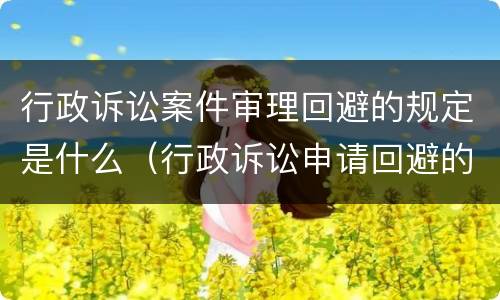 行政诉讼案件审理回避的规定是什么（行政诉讼申请回避的法律规定）