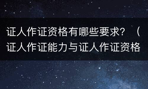 证人作证资格有哪些要求？（证人作证能力与证人作证资格）