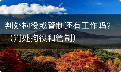 判处拘役或管制还有工作吗？（判处拘役和管制）