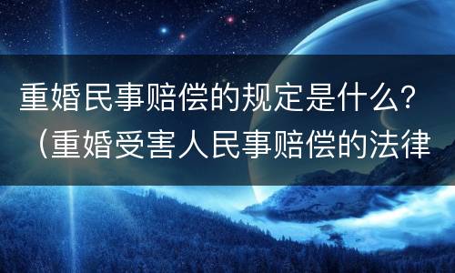 重婚民事赔偿的规定是什么？（重婚受害人民事赔偿的法律规定）