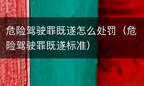 危险驾驶罪既遂怎么处罚（危险驾驶罪既遂标准）