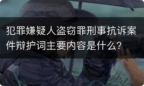 犯罪嫌疑人盗窃罪刑事抗诉案件辩护词主要内容是什么？