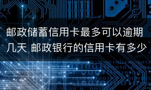 邮政储蓄信用卡最多可以逾期几天 邮政银行的信用卡有多少天的还款宽限期