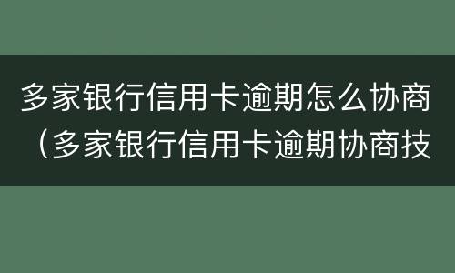 多家银行信用卡逾期怎么协商（多家银行信用卡逾期协商技巧）