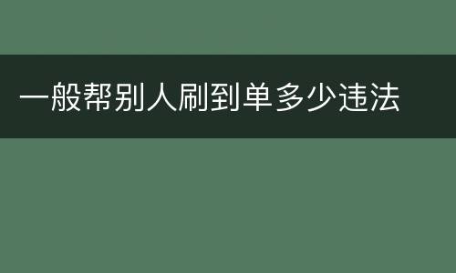 一般帮别人刷到单多少违法
