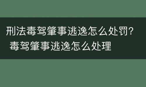 刑法毒驾肇事逃逸怎么处罚？ 毒驾肇事逃逸怎么处理