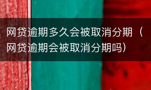 网贷逾期多久会被取消分期（网贷逾期会被取消分期吗）