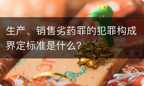 生产、销售劣药罪的犯罪构成界定标准是什么？