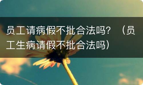 员工请病假不批合法吗？（员工生病请假不批合法吗）