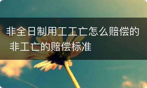 非全日制用工工亡怎么赔偿的 非工亡的赔偿标准