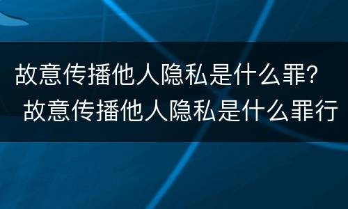 故意传播他人隐私是什么罪？ 故意传播他人隐私是什么罪行
