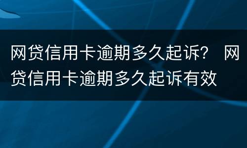 网贷信用卡逾期多久起诉？ 网贷信用卡逾期多久起诉有效