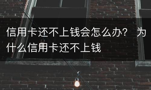 信用卡还不上钱会怎么办？ 为什么信用卡还不上钱