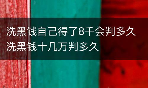 洗黑钱自己得了8千会判多久 洗黑钱十几万判多久