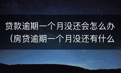 贷款逾期一个月没还会怎么办（房贷逾期一个月没还有什么后果）
