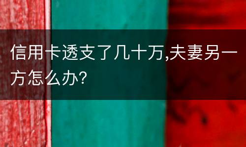 信用卡透支了几十万,夫妻另一方怎么办？