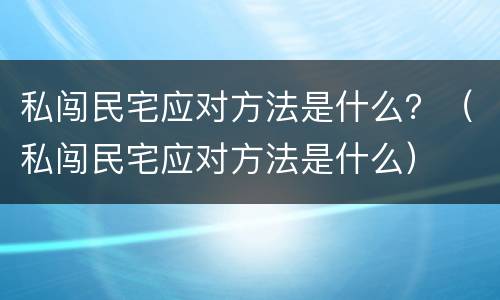 私闯民宅应对方法是什么？（私闯民宅应对方法是什么）