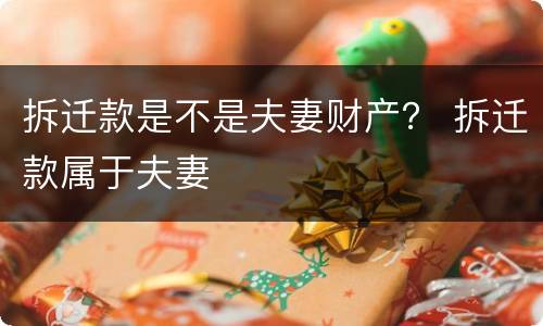 拆迁款是不是夫妻财产？ 拆迁款属于夫妻