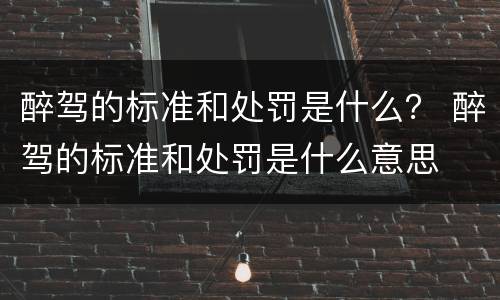 醉驾的标准和处罚是什么？ 醉驾的标准和处罚是什么意思