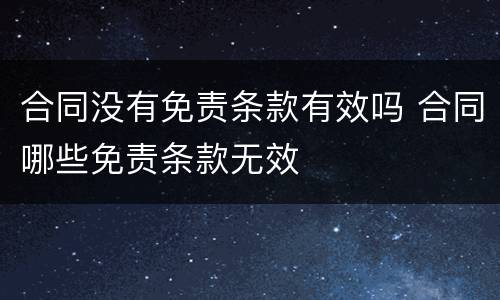 合同没有免责条款有效吗 合同哪些免责条款无效