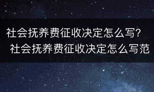 社会抚养费征收决定怎么写？ 社会抚养费征收决定怎么写范文