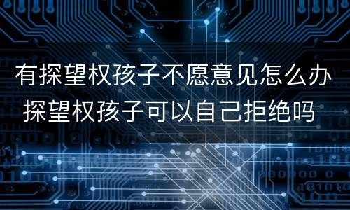 有探望权孩子不愿意见怎么办 探望权孩子可以自己拒绝吗