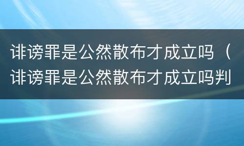 诽谤罪是公然散布才成立吗（诽谤罪是公然散布才成立吗判几年）