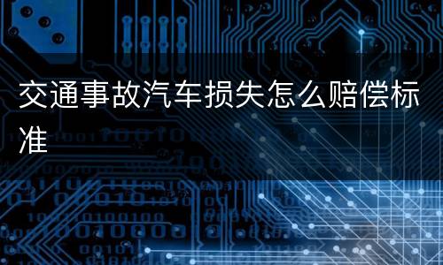 交通事故汽车损失怎么赔偿标准