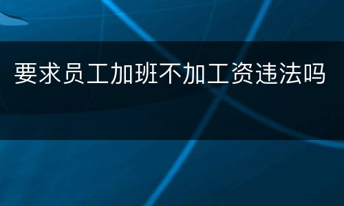 要求员工加班不加工资违法吗