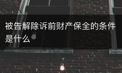 被告解除诉前财产保全的条件是什么