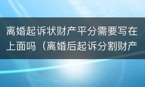 离婚起诉状财产平分需要写在上面吗（离婚后起诉分割财产诉状怎么写）