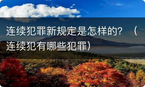 连续犯罪新规定是怎样的？（连续犯有哪些犯罪）