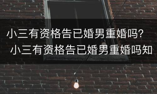 小三有资格告已婚男重婚吗？ 小三有资格告已婚男重婚吗知乎