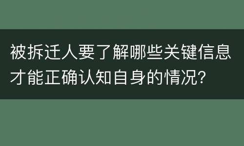 被拆迁人要了解哪些关键信息才能正确认知自身的情况？