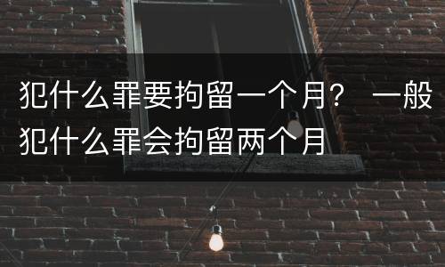 犯什么罪要拘留一个月？ 一般犯什么罪会拘留两个月