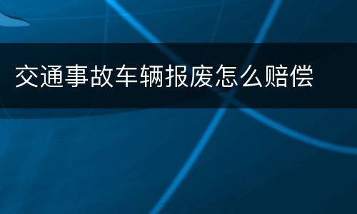 交通事故车辆报废怎么赔偿