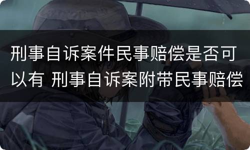 刑事自诉案件民事赔偿是否可以有 刑事自诉案附带民事赔偿收费吗?