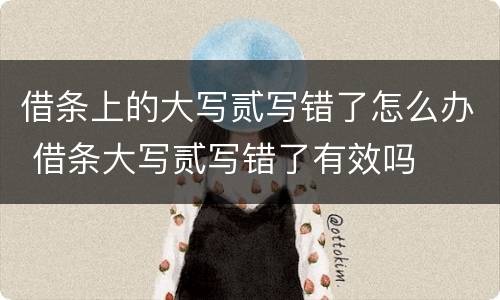 借条上的大写贰写错了怎么办 借条大写贰写错了有效吗